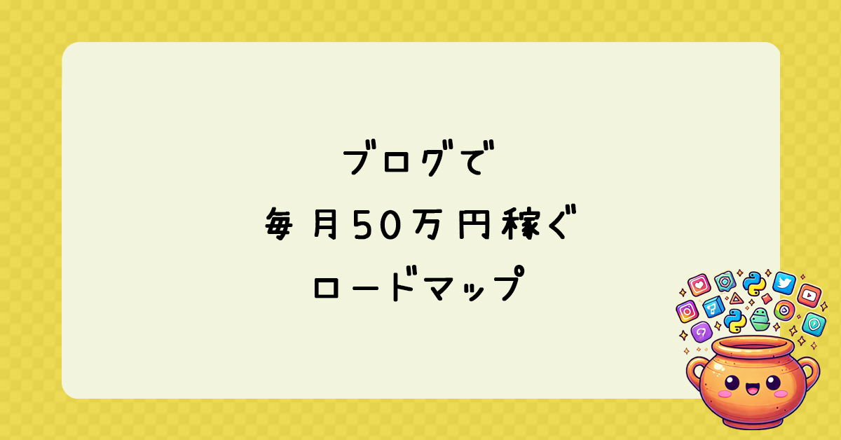 初心者でもできる！ブログで毎月50万円稼ぐロードマップ