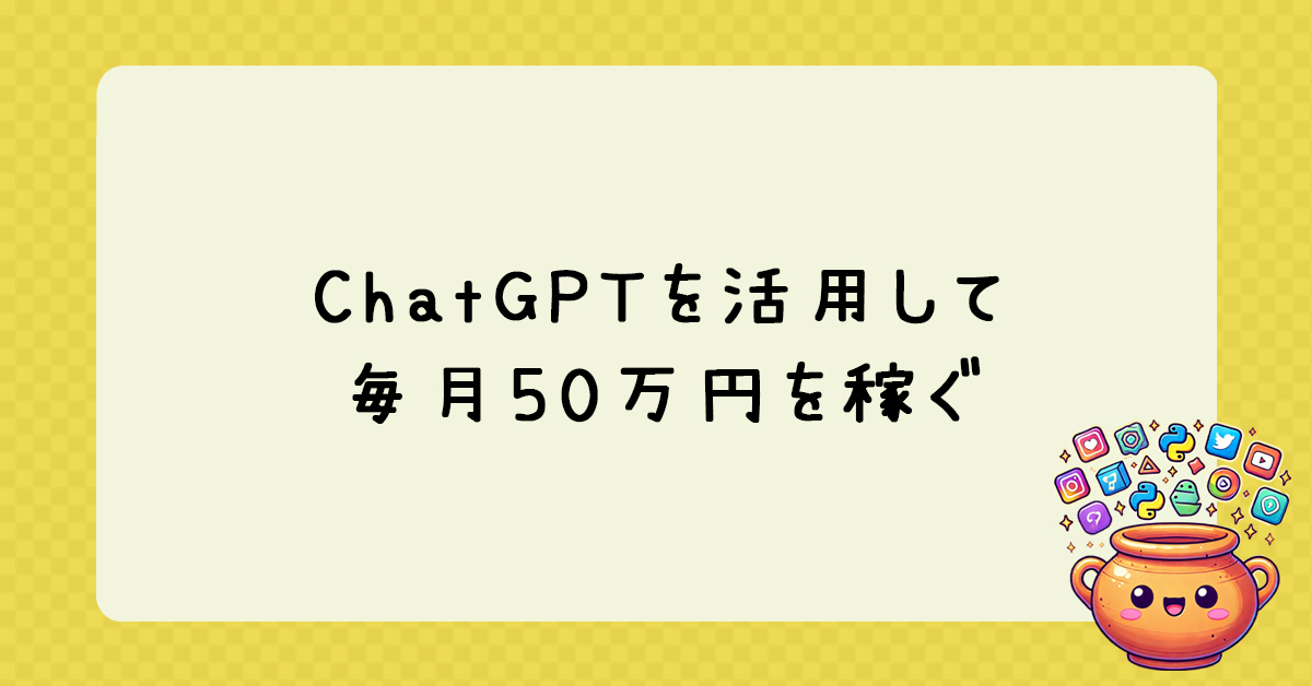 ChatGPTを活用して毎月50万円を稼ぐロードマップ