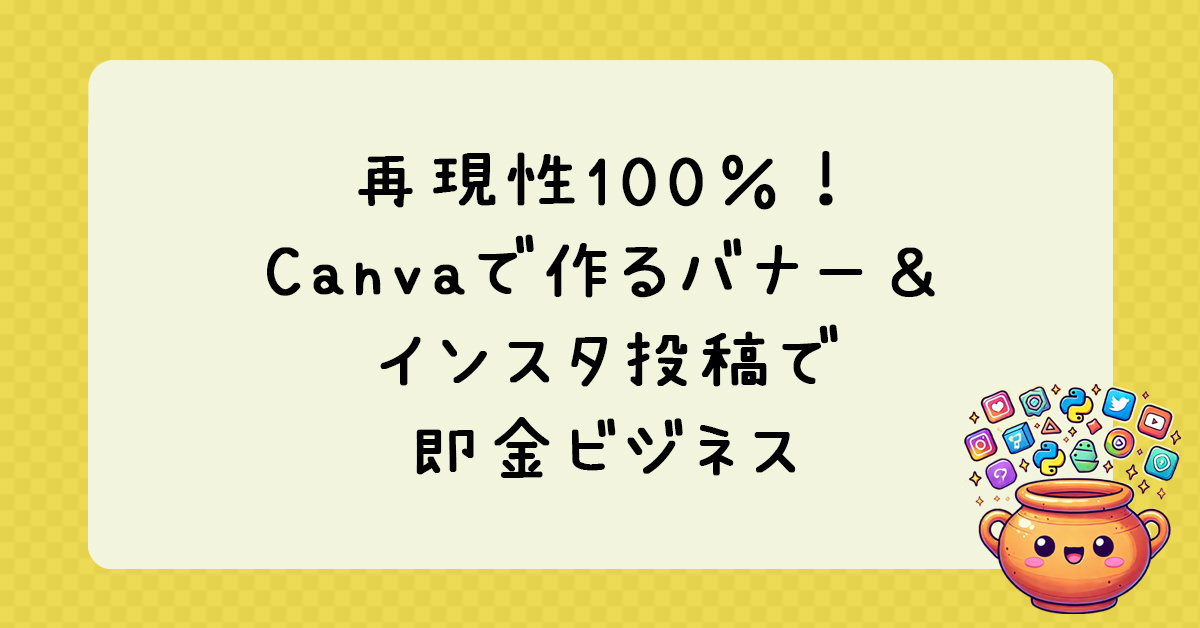 再現性100％！Canvaで作るバナー＆インスタ投稿で即金ビジネスを始めよう