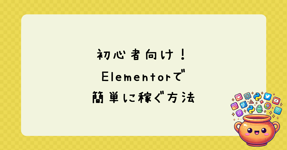 Elementorを使って初心者でもプロ級のウェブサイトを作り、収益化する完全ガイド